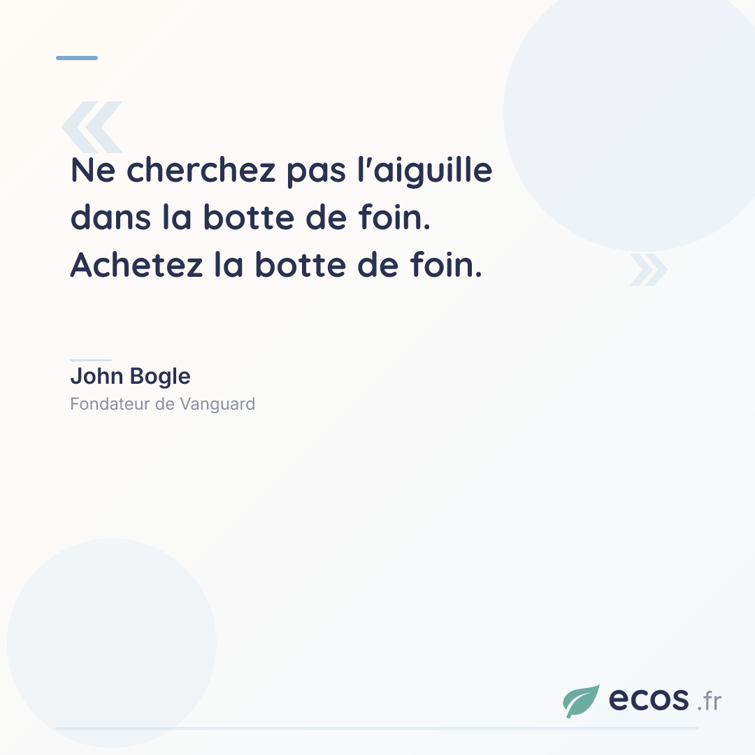 Citation de John Bogle : Ne cherchez pas l'aiguille dans la botte de foin. Achetez la botte de foin....