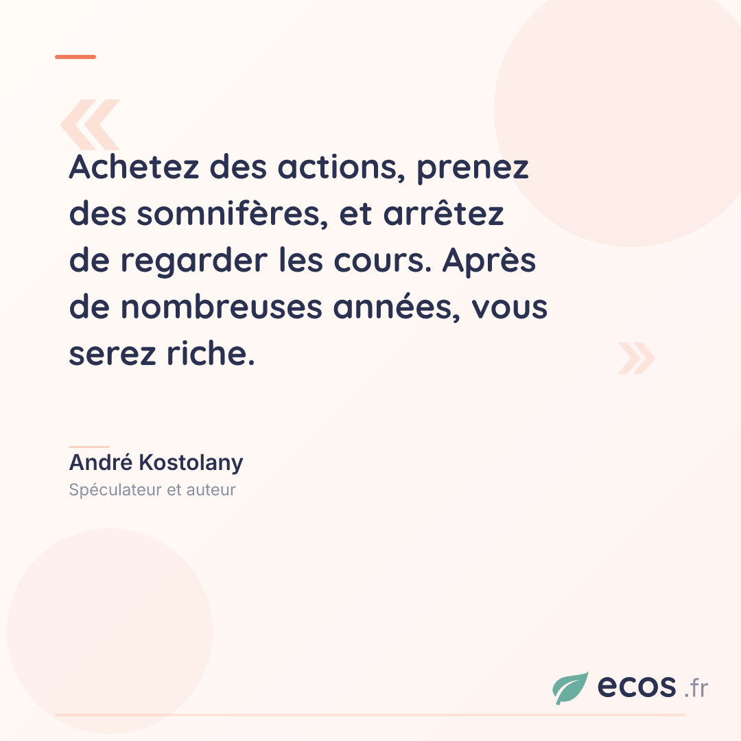 Citation de André Kostolany : Achetez des actions, prenez des somnifères, et arrêtez de regarder les cours. Ap...