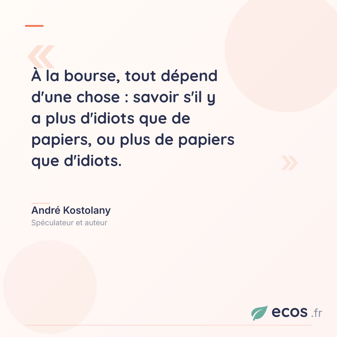 Citation de André Kostolany : À la bourse, tout dépend d'une chose : savoir s'il y a plus d'idiots que de papi...