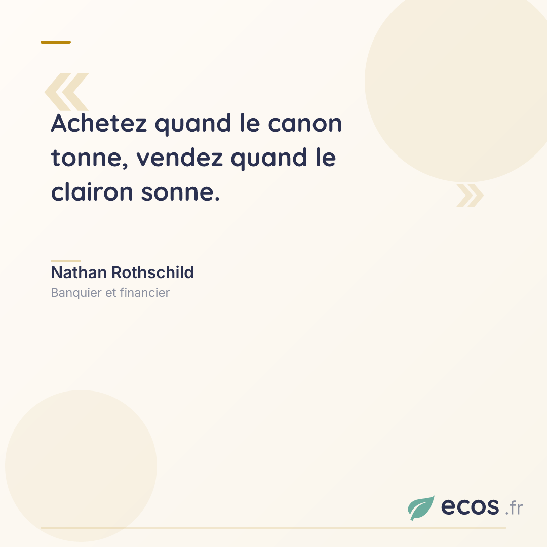 Citation de Nathan Rothschild : Achetez quand le canon tonne, vendez quand le clairon sonne....